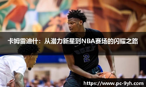 卡姆雷迪什：从潜力新星到NBA赛场的闪耀之路