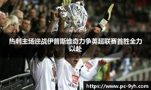 热刺主场迎战伊普斯维奇力争英超联赛首胜全力以赴
