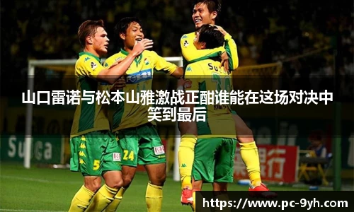 山口雷诺与松本山雅激战正酣谁能在这场对决中笑到最后
