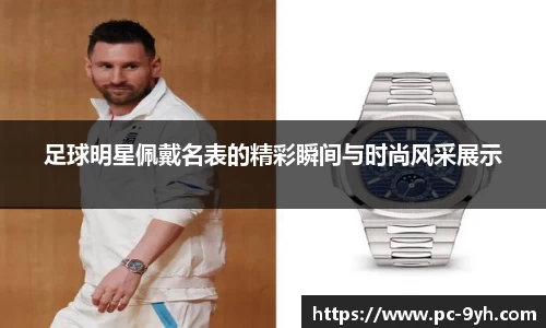足球明星佩戴名表的精彩瞬间与时尚风采展示