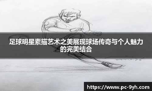 足球明星素描艺术之美展现球场传奇与个人魅力的完美结合