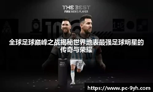 全球足球巅峰之战揭秘世界地表最强足球明星的传奇与荣耀