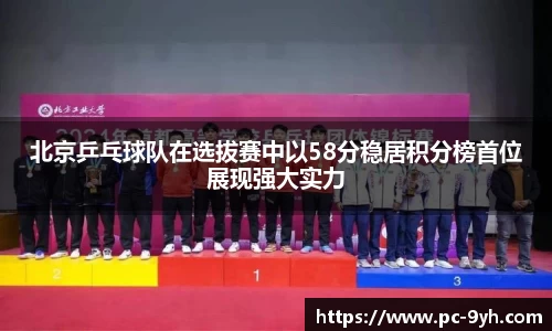 北京乒乓球队在选拔赛中以58分稳居积分榜首位展现强大实力