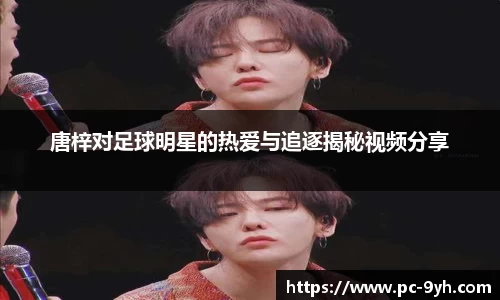 唐梓对足球明星的热爱与追逐揭秘视频分享