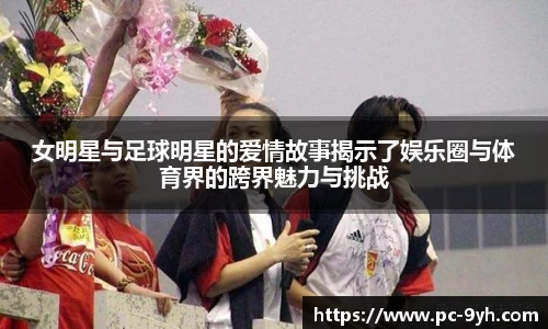 女明星与足球明星的爱情故事揭示了娱乐圈与体育界的跨界魅力与挑战