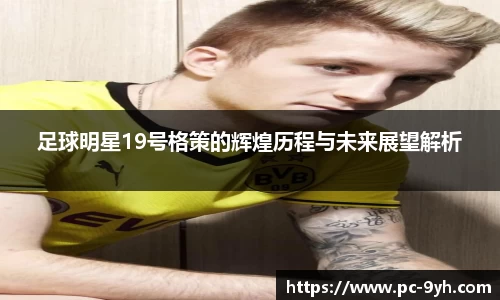 足球明星19号格策的辉煌历程与未来展望解析